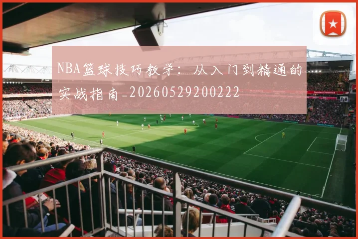 NBA篮球技巧教学：从入门到精通的实战指南_20260529200222