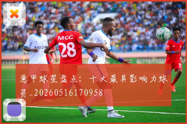 意甲球星盘点:十大最具影响力球员_20260516170958
