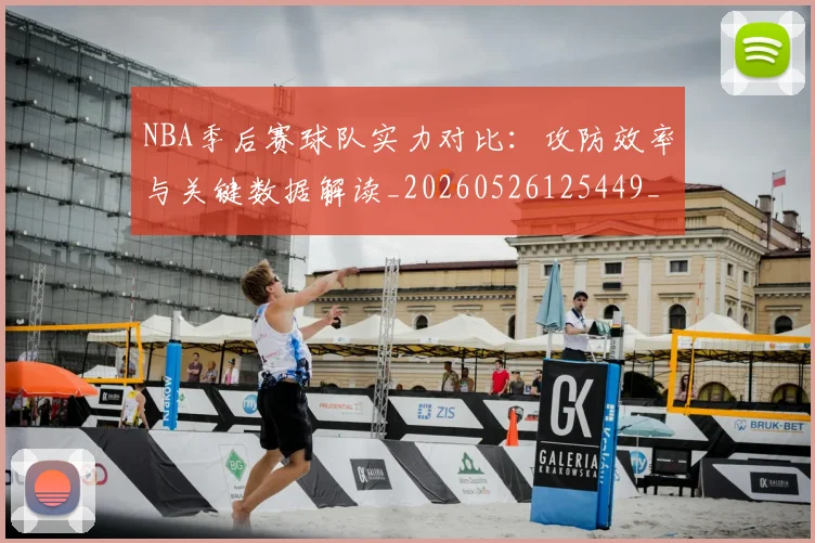 NBA季后赛球队实力对比:攻防效率与关键数据解读_20260526125449_20260702164549