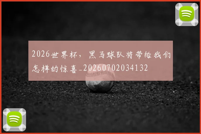 2026世界杯，黑马球队将带给我们怎样的惊喜_20260702034132