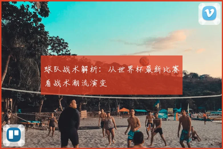 球队战术解析：从世界杯最新比赛看战术潮流演变