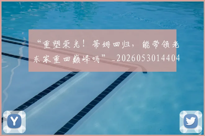 “重塑荣光！蒂姆回归，能带领老东家重回巅峰吗”_20260530144043