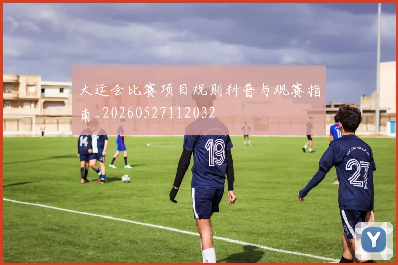 大运会比赛项目规则科普与观赛指南_20260527112032
