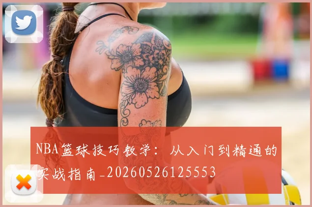NBA篮球技巧教学:从入门到精通的实战指南_20260526125553