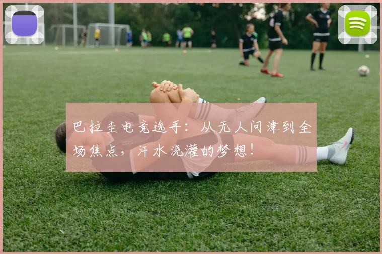 巴拉圭电竞选手：从无人问津到全场焦点，汗水浇灌的梦想！