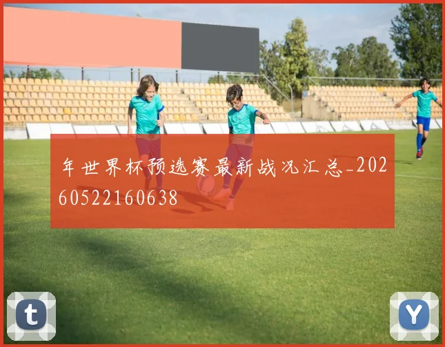 年世界杯预选赛最新战况汇总_20260522160638