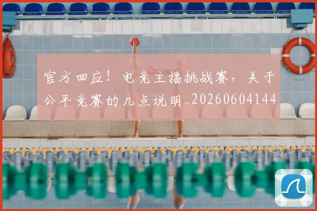 官方回应!电竞主播挑战赛,关于公平竞赛的几点说明_20260604144737