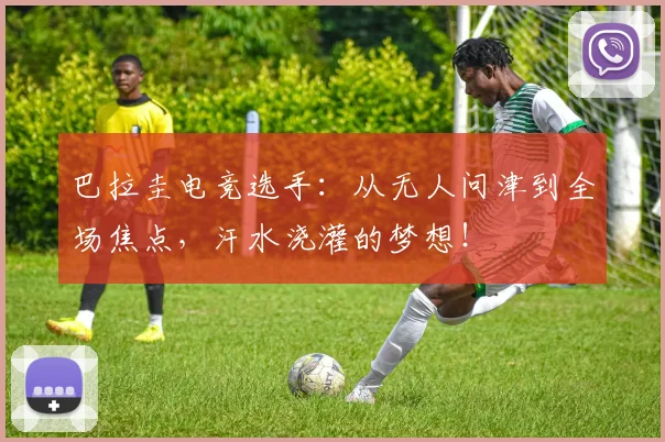 巴拉圭电竞选手：从无人问津到全场焦点，汗水浇灌的梦想！