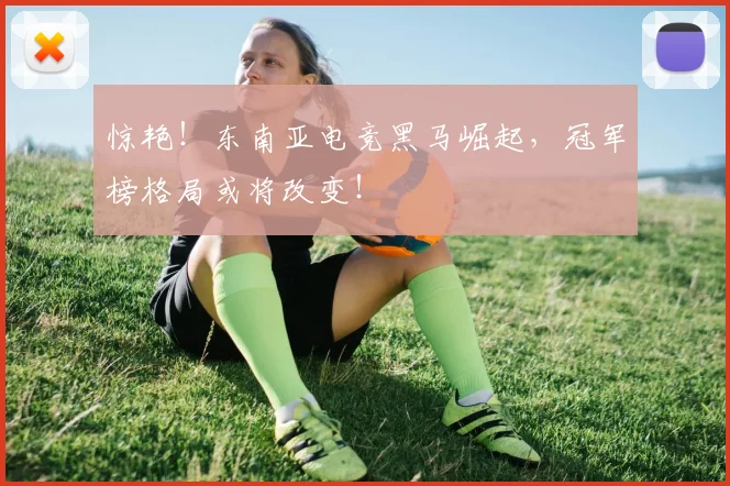 惊艳！东南亚电竞黑马崛起，冠军榜格局或将改变！