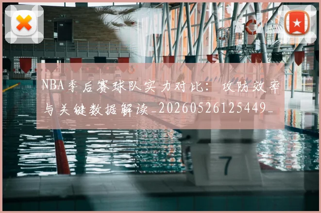 NBA季后赛球队实力对比：攻防效率与关键数据解读_20260526125449_20260702164549