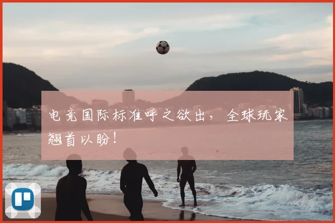 电竞国际标准呼之欲出，全球玩家翘首以盼！