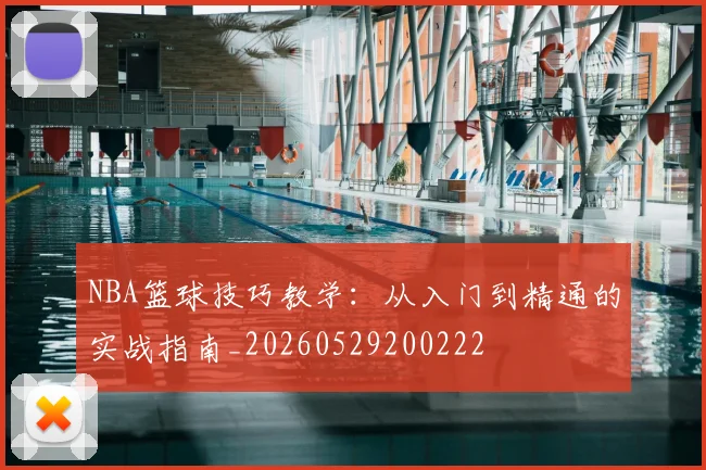 NBA篮球技巧教学:从入门到精通的实战指南_20260529200222