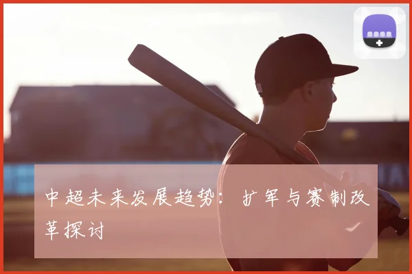中超未来发展趋势：扩军与赛制改革探讨