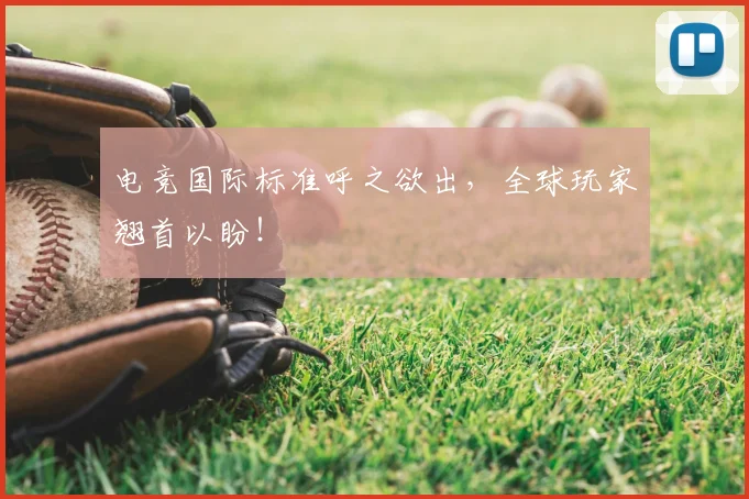 电竞国际标准呼之欲出，全球玩家翘首以盼！