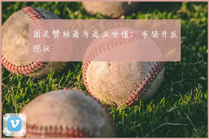 国足赞助商与商业价值：市场开发现状