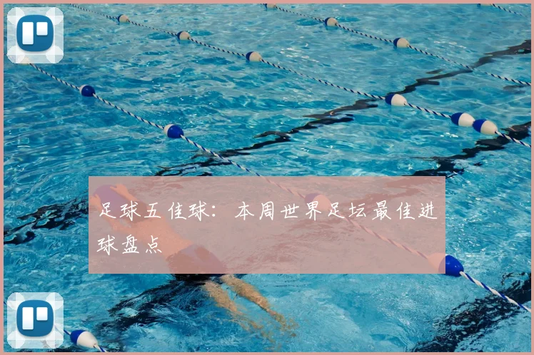 足球五佳球：本周世界足坛最佳进球盘点