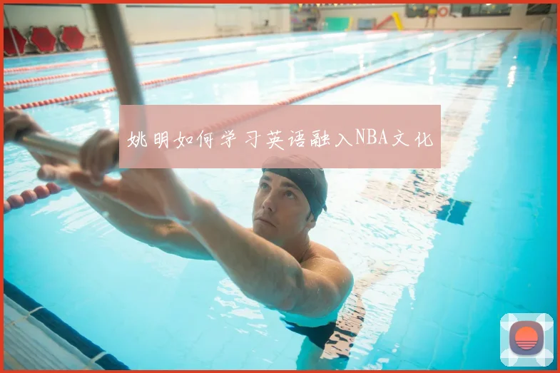 姚明如何学习英语融入NBA文化