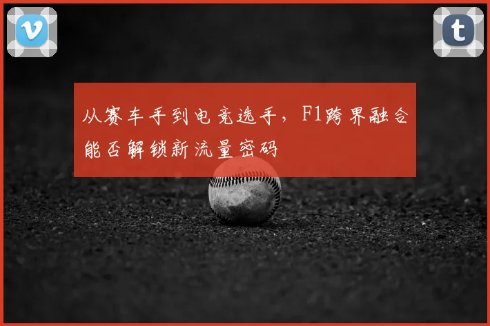 从赛车手到电竞选手，F1跨界融合能否解锁新流量密码