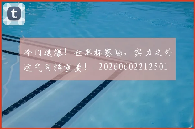 冷门迭爆！世界杯赛场，实力之外运气同样重要！_20260602212501