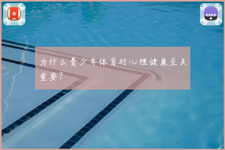 为什么青少年体育对心理健康至关重要?