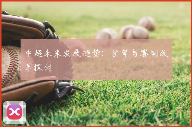 中超未来发展趋势：扩军与赛制改革探讨