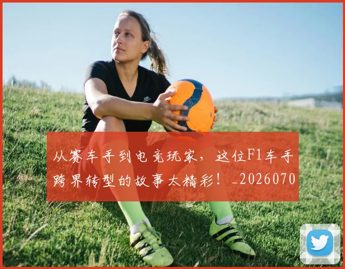 从赛车手到电竞玩家,这位F1车手跨界转型的故事太精彩!_20260704164722