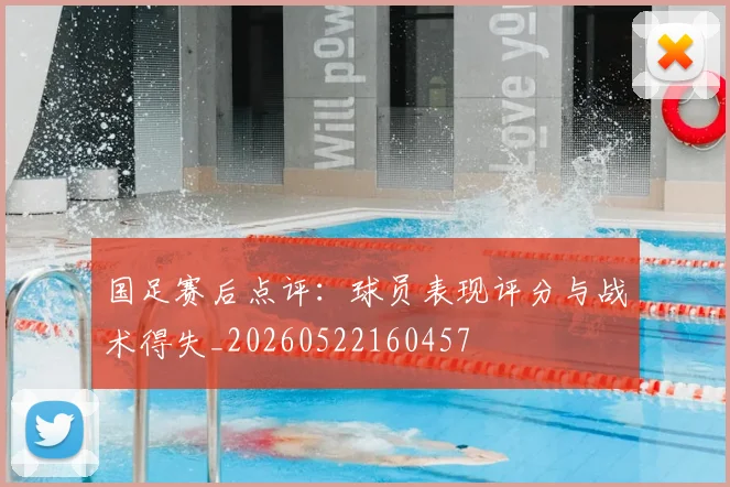 国足赛后点评：球员表现评分与战术得失_20260522160457