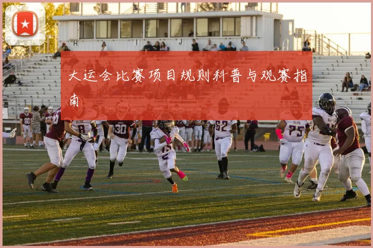 大运会比赛项目规则科普与观赛指南