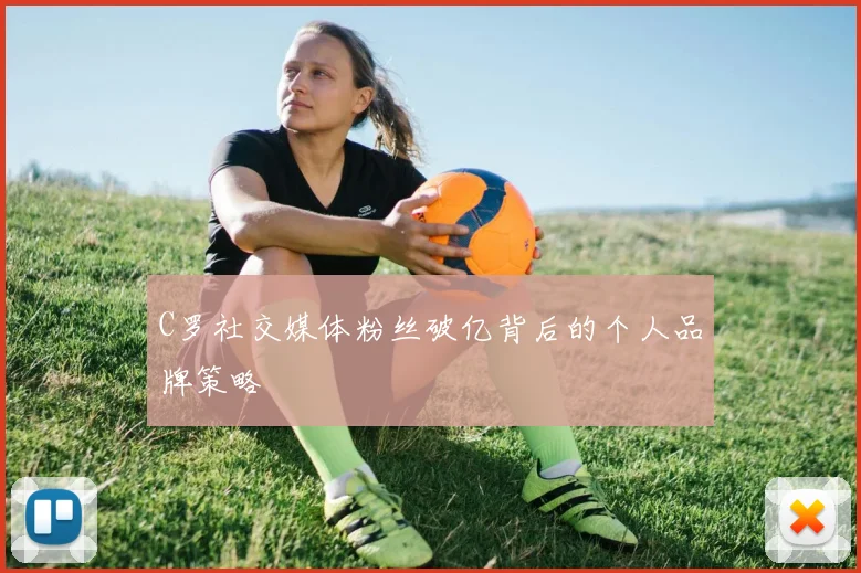 C罗社交媒体粉丝破亿背后的个人品牌策略