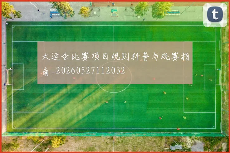 大运会比赛项目规则科普与观赛指南_20260527112032
