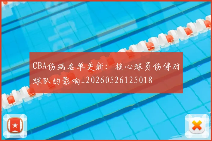 CBA伤病名单更新:核心球员伤停对球队的影响_20260526125018