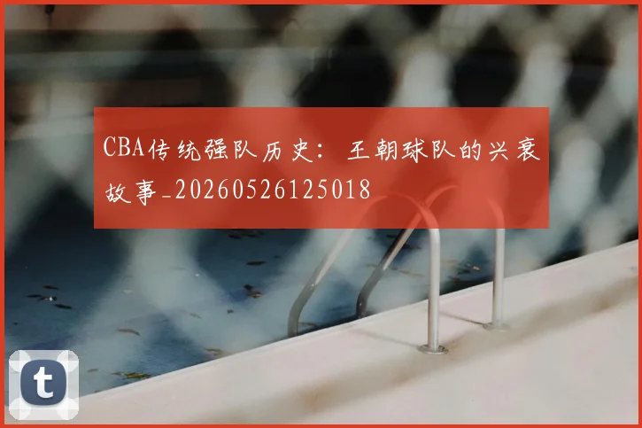 CBA传统强队历史：王朝球队的兴衰故事_20260526125018