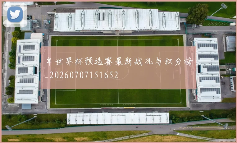 年世界杯预选赛最新战况与积分榜_20260707151652